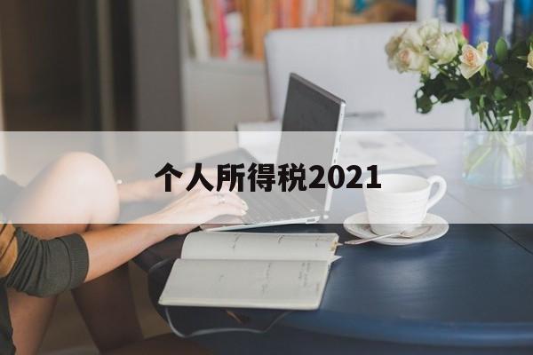 个人所得税2021(个人所得税2021年7月新政策)